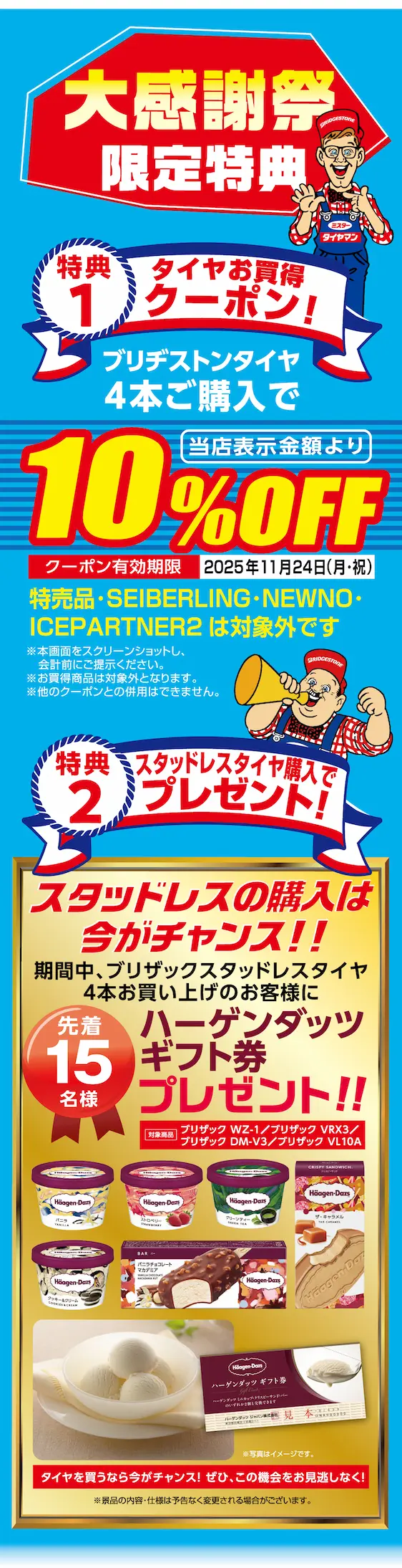 大感謝祭限定特典 特典1 タイヤお買得クーポン！ブリヂストンタイヤ4本ご購入で当店表示金額より10%Off クーポン有効期限 2025年11月24日 特典2 ハーゲンダッツギフト券プレゼント！